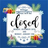 A blue background sports decorations of pine, gifts, and snowflakes. In the center is a white shape that reads "Village administrative offices will be closed Monday, December 26th and Monday, January 2nd. Happy holidays from our families to yours!"