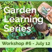 A person with a ponytail is working in a garden next to a basket of vegetables. Text reads "Garden Learning Series Workshop #6 - July 12."