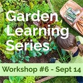 A photo of a woman gardening. In white font reads "Garden Learning Series." Beneath it is a light green band with dark green text that says "Workshop #6 - Sept 14."